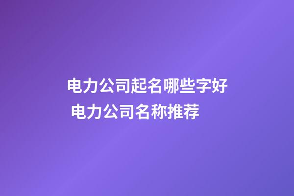 电力公司起名哪些字好 电力公司名称推荐-第1张-公司起名-玄机派